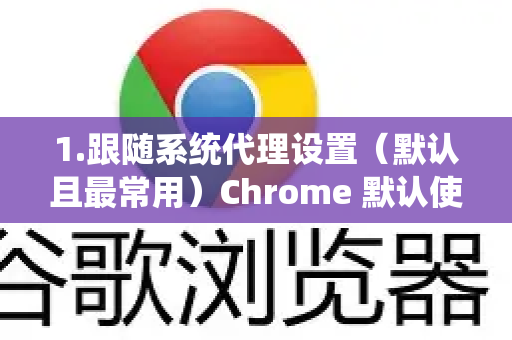 1.跟随系统代理设置（默认且最常用）Chrome 默认使用您操作系统（Windows、macOS等）设置的代理