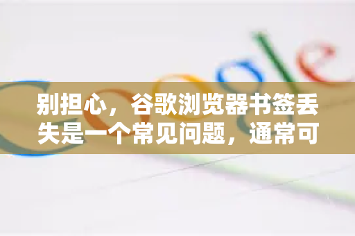别担心，谷歌浏览器书签丢失是一个常见问题，通常可以通过以下几种方法找回来。请按顺序尝试