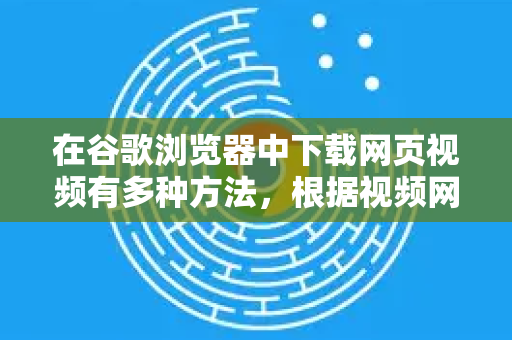 在谷歌浏览器中下载网页视频有多种方法,根据视频网站的复杂程度和你的技术偏好,可以选择不同的方案。以下是主流和有效的方法,按从易到难排列-第1张图片-Google中文下载 - 轻松获取安全快速的浏览器体验 在谷歌浏览器中下载网页视频有多种方法,根据视频网站的复杂程度和你的技术偏好,可以选择不同的方案。以下是主流和有效的方法,按从易到难排列-第1张图片-Google中文下载 - 轻松获取安全快速的浏览器体验
