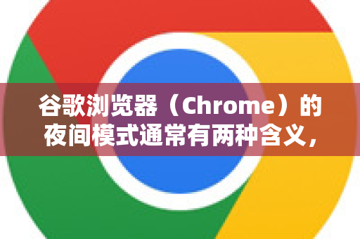 谷歌浏览器（Chrome）的夜间模式通常有两种含义，对应的开启方法也不同。我将为您详细说明，您可以根据自己的需求选择