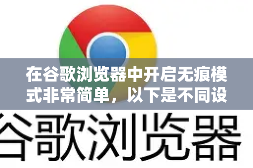 在谷歌浏览器中开启无痕模式非常简单，以下是不同设备上的操作方法