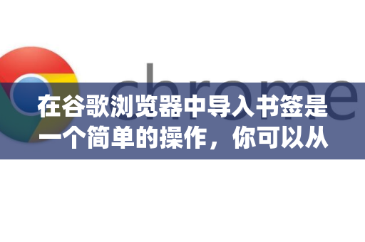 在谷歌浏览器中导入书签是一个简单的操作，你可以从其他浏览器（如Edge、Safari、Firefox等）或之前导出的书签HTML文件进行导入