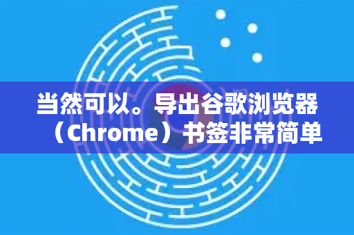 当然可以。导出谷歌浏览器（Chrome）书签非常简单，只需几个步骤。以下是详细的操作指南