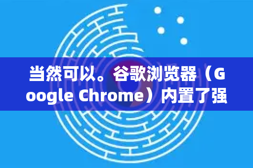 当然可以。谷歌浏览器（Google Chrome）内置了强大的谷歌翻译功能，使用起来非常简单。以下是几种最常用的翻译网页的方法，从最简单到最全面