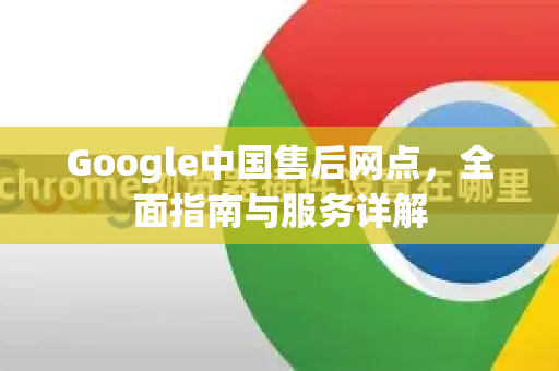Google中国售后网点,全面指南与服务详解-第1张图片-Google中文下载 - 轻松获取安全快速的浏览器体验 Google中国售后网点,全面指南与服务详解-第1张图片-Google中文下载 - 轻松获取安全快速的浏览器体验