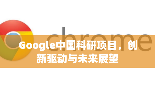 Google中国科研项目,创新驱动与未来展望-第1张图片-Google中文下载 - 轻松获取安全快速的浏览器体验 Google中国科研项目,创新驱动与未来展望-第1张图片-Google中文下载 - 轻松获取安全快速的浏览器体验