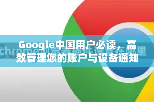 Google中国用户必读,高效管理您的账户与设备通知设置全攻略-第1张图片-Google中文下载 - 轻松获取安全快速的浏览器体验 Google中国用户必读,高效管理您的账户与设备通知设置全攻略-第1张图片-Google中文下载 - 轻松获取安全快速的浏览器体验