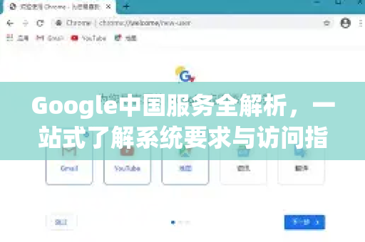 Google中国服务全解析，一站式了解系统要求与访问指南-第1张图片-Google中文下载 - 轻松获取安全快速的浏览器体验