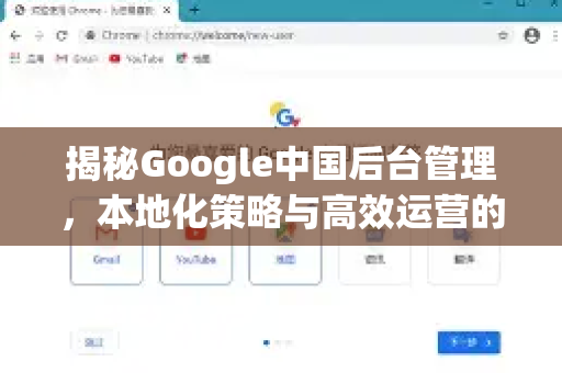 揭秘Google中国后台管理，本地化策略与高效运营的核心-第1张图片-Google中文下载 - 轻松获取安全快速的浏览器体验