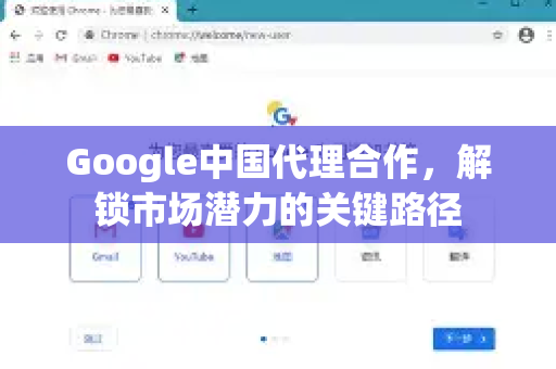 Google中国代理合作，解锁市场潜力的关键路径