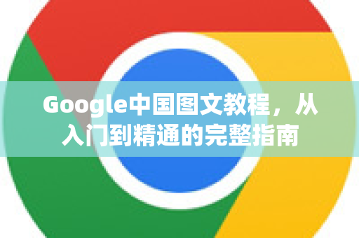 Google中国图文教程，从入门到精通的完整指南-第1张图片-Google中文下载 - 轻松获取安全快速的浏览器体验