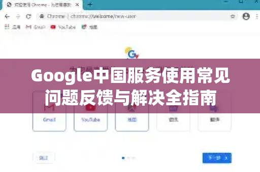 Google中国服务使用常见问题反馈与解决全指南