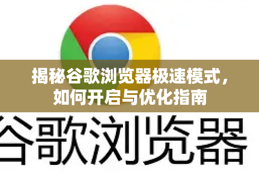 揭秘谷歌浏览器极速模式，如何开启与优化指南