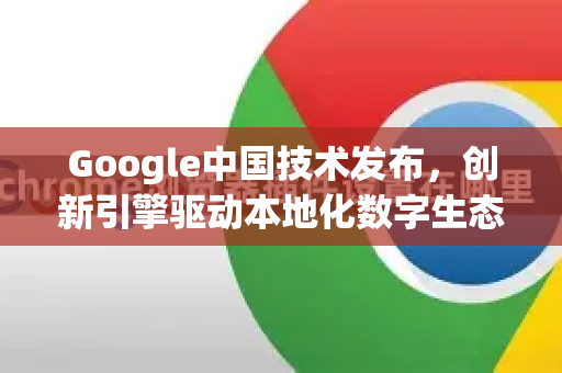 Google中国技术发布,创新引擎驱动本地化数字生态-第1张图片-Google中文下载 - 轻松获取安全快速的浏览器体验 Google中国技术发布,创新引擎驱动本地化数字生态-第1张图片-Google中文下载 - 轻松获取安全快速的浏览器体验