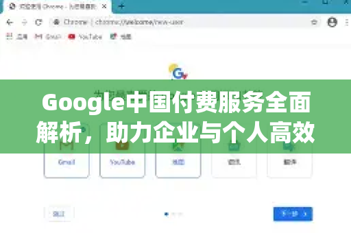 Google中国付费服务全面解析，助力企业与个人高效成长-第1张图片-Google中文下载 - 轻松获取安全快速的浏览器体验