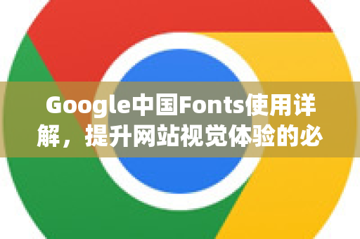 Google中国Fonts使用详解，提升网站视觉体验的必备技巧