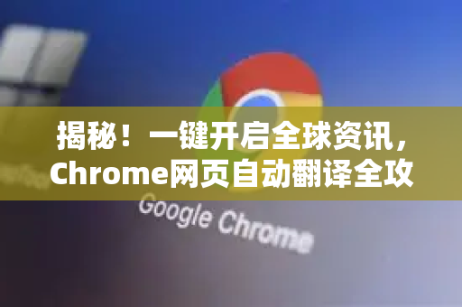 揭秘！一键开启全球资讯，Chrome网页自动翻译全攻略