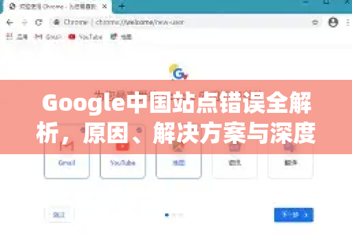 Google中国站点错误全解析，原因、解决方案与深度指南