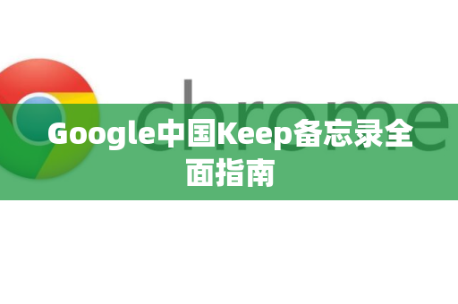 Google中国Keep备忘录全面指南