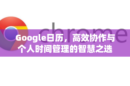 Google日历，高效协作与个人时间管理的智慧之选