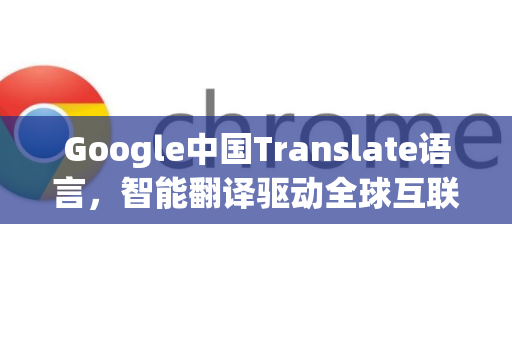 Google中国Translate语言，智能翻译驱动全球互联新纪元