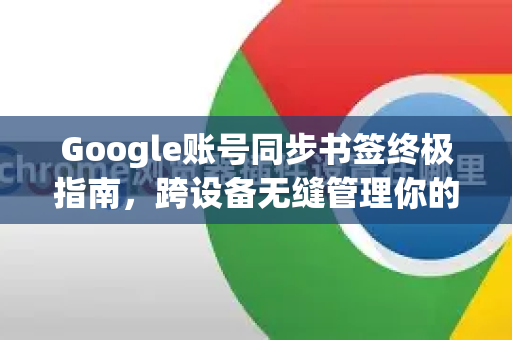Google账号同步书签终极指南，跨设备无缝管理你的收藏夹