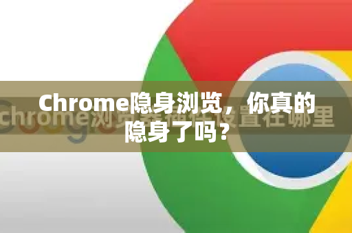 Chrome隐身浏览，你真的隐身了吗？