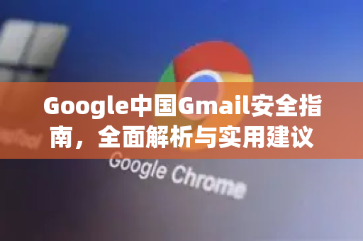Google中国Gmail安全指南，全面解析与实用建议-第1张图片-Google中文下载 - 轻松获取安全快速的浏览器体验