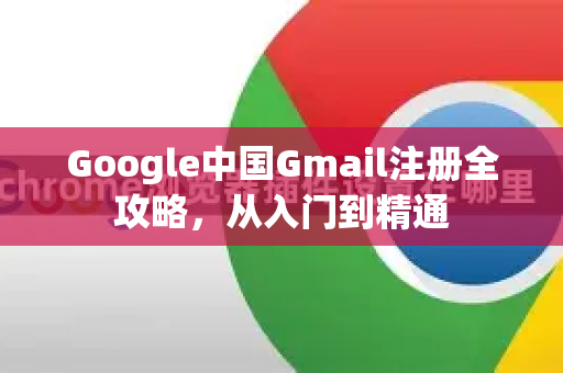 Google中国Gmail注册全攻略，从入门到精通-第1张图片-Google中文下载 - 轻松获取安全快速的浏览器体验