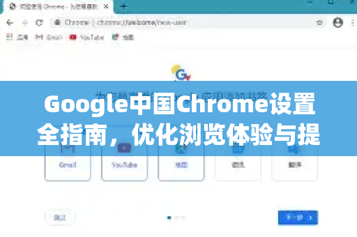 Google中国Chrome设置全指南，优化浏览体验与提升安全