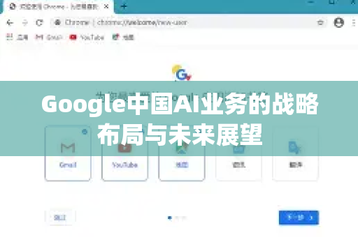 Google中国AI业务的战略布局与未来展望-第1张图片-Google中文下载 - 轻松获取安全快速的浏览器体验