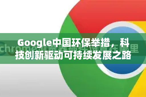 Google中国环保举措，科技创新驱动可持续发展之路