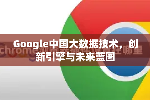 Google中国大数据技术，创新引擎与未来蓝图