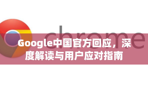 Google中国官方回应，深度解读与用户应对指南