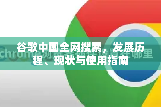 谷歌中国全网搜索,发展历程、现状与使用指南-第1张图片-Google中文下载 - 轻松获取安全快速的浏览器体验 谷歌中国全网搜索,发展历程、现状与使用指南-第1张图片-Google中文下载 - 轻松获取安全快速的浏览器体验
