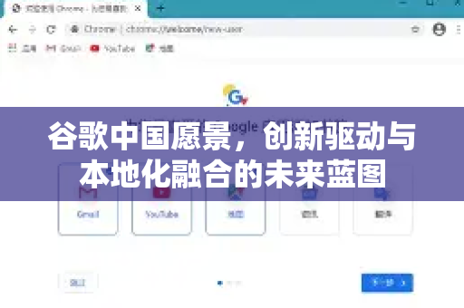 谷歌中国愿景，创新驱动与本地化融合的未来蓝图-第1张图片-Google中文下载 - 轻松获取安全快速的浏览器体验