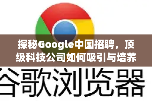 探秘Google中国招聘,顶级科技公司如何吸引与培养本土人才?-第1张图片-Google中文下载 - 轻松获取安全快速的浏览器体验 探秘Google中国招聘,顶级科技公司如何吸引与培养本土人才?-第1张图片-Google中文下载 - 轻松获取安全快速的浏览器体验