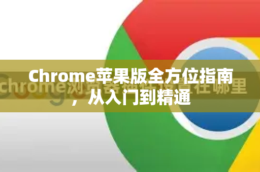 Chrome苹果版全方位指南，从入门到精通