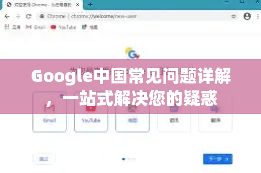 Google中国常见问题详解，一站式解决您的疑惑-第1张图片-Google中文下载 - 轻松获取安全快速的浏览器体验