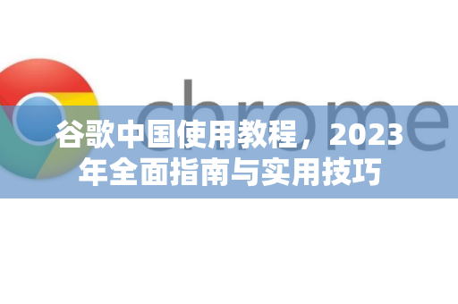 谷歌中国使用教程,2023年全面指南与实用技巧-第1张图片-Google中文下载 - 轻松获取安全快速的浏览器体验 谷歌中国使用教程,2023年全面指南与实用技巧-第1张图片-Google中文下载 - 轻松获取安全快速的浏览器体验
