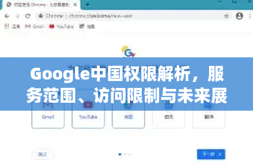 Google中国权限解析，服务范围、访问限制与未来展望-第1张图片-Google中文下载 - 轻松获取安全快速的浏览器体验