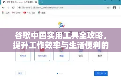 谷歌中国实用工具全攻略，提升工作效率与生活便利的数字化利器